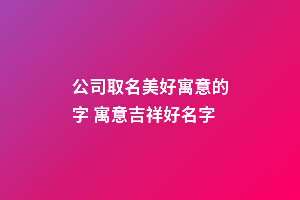 公司取名美好寓意的字 寓意吉祥好名字-第1張-公司起名-玄機(jī)派